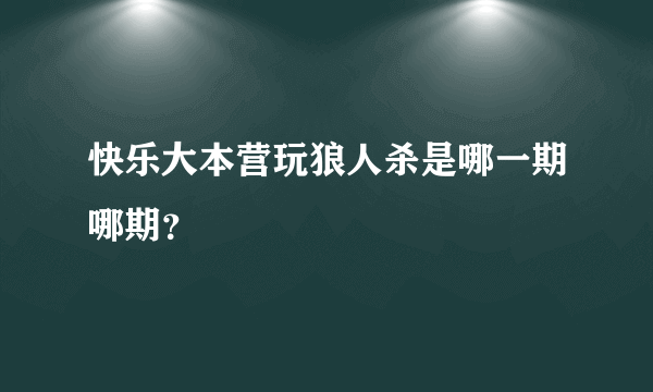 快乐大本营玩狼人杀是哪一期哪期？