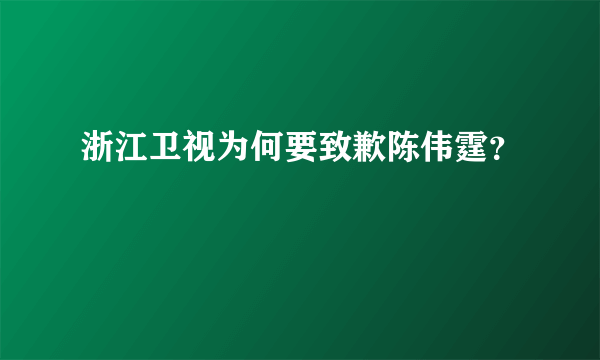 浙江卫视为何要致歉陈伟霆？