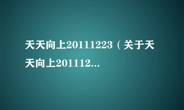 天天向上20111223（关于天天向上20111223的简介）