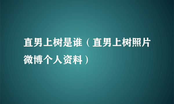 直男上树是谁（直男上树照片微博个人资料）