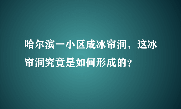 哈尔滨一小区成冰帘洞，这冰帘洞究竟是如何形成的？