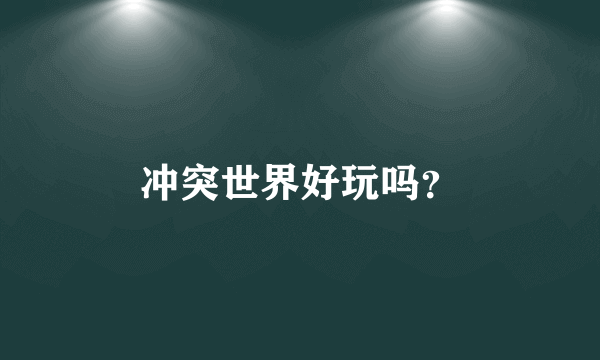 冲突世界好玩吗？