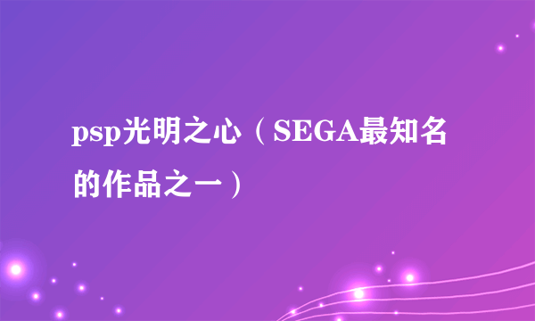 psp光明之心（SEGA最知名的作品之一）