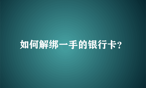 如何解绑一手的银行卡？