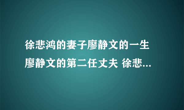 徐悲鸿的妻子廖静文的一生 廖静文的第二任丈夫 徐悲鸿的四个子女