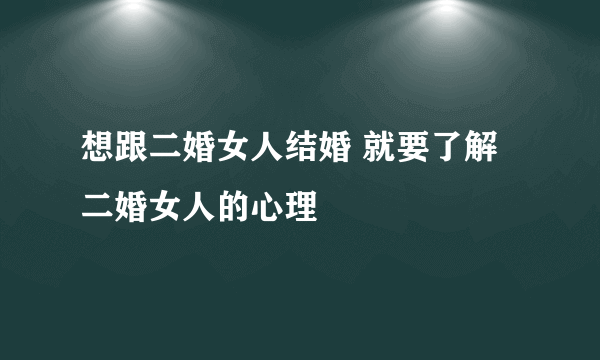 想跟二婚女人结婚 就要了解二婚女人的心理