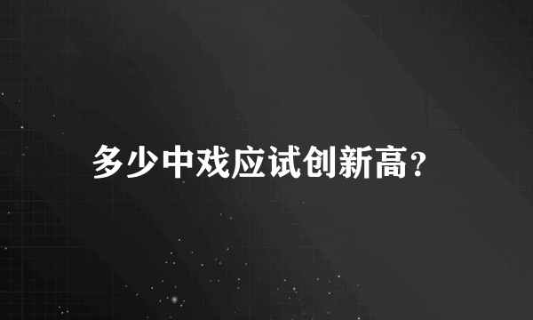 多少中戏应试创新高？