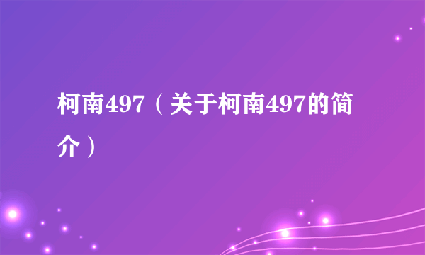 柯南497（关于柯南497的简介）