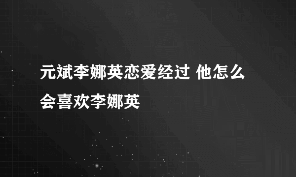 元斌李娜英恋爱经过 他怎么会喜欢李娜英