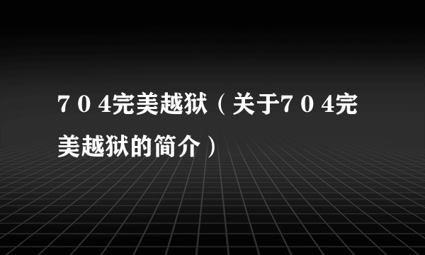 7 0 4完美越狱（关于7 0 4完美越狱的简介）