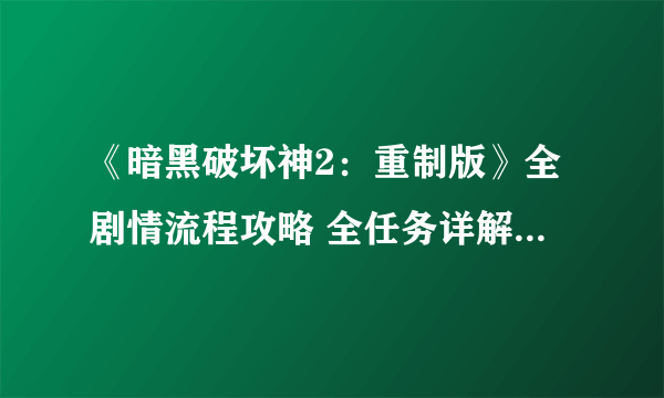 《暗黑破坏神2：重制版》全剧情流程攻略 全任务详解全地图指引