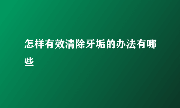 怎样有效清除牙垢的办法有哪些