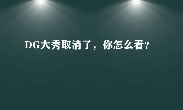 DG大秀取消了，你怎么看？