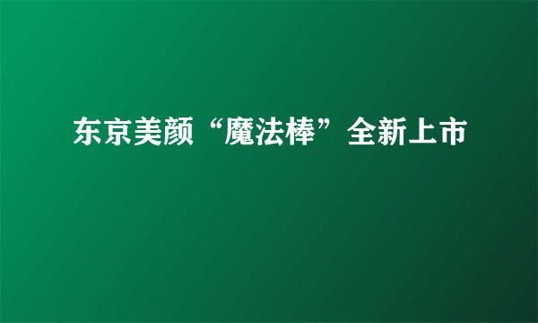 东京美颜“魔法棒”全新上市