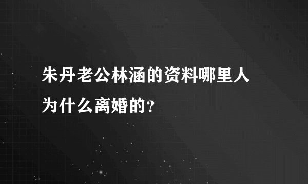 朱丹老公林涵的资料哪里人 为什么离婚的？