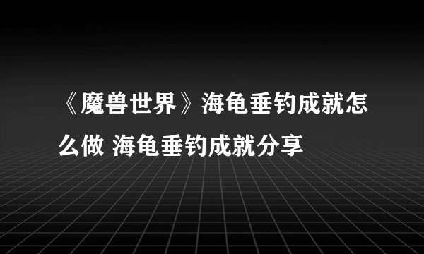 《魔兽世界》海龟垂钓成就怎么做 海龟垂钓成就分享