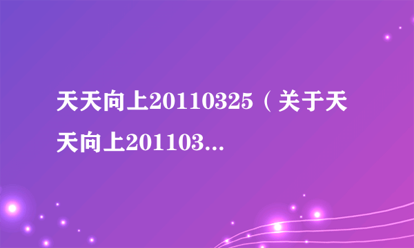 天天向上20110325（关于天天向上20110325的简介）