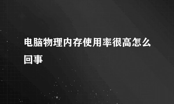 电脑物理内存使用率很高怎么回事