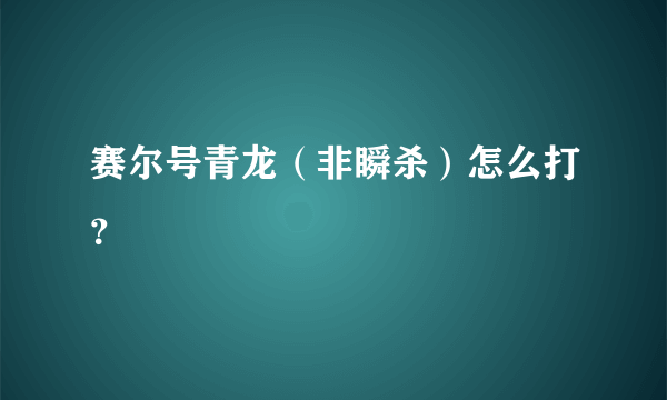 赛尔号青龙（非瞬杀）怎么打？