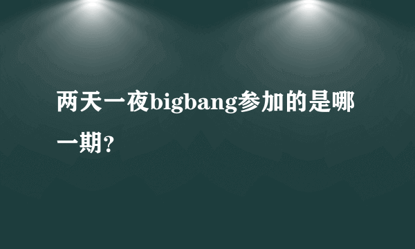 两天一夜bigbang参加的是哪一期？