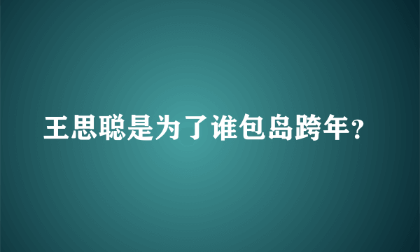 王思聪是为了谁包岛跨年？