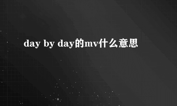 day by day的mv什么意思