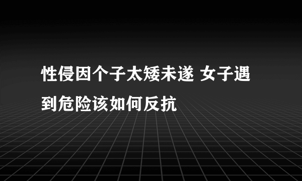 性侵因个子太矮未遂 女子遇到危险该如何反抗