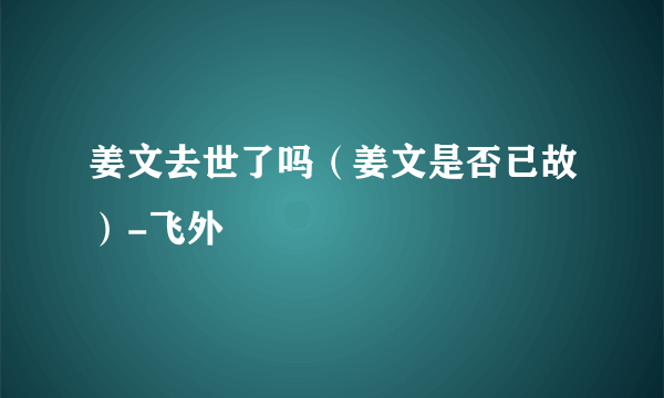 姜文去世了吗（姜文是否已故）-飞外