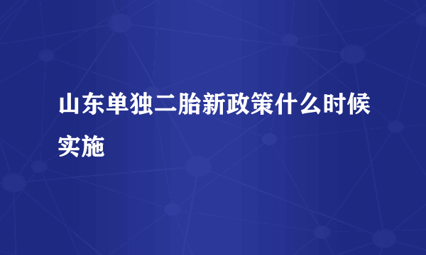 山东单独二胎新政策什么时候实施