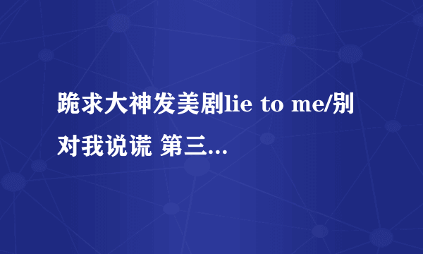 跪求大神发美剧lie to me/别对我说谎 第三季百度云！