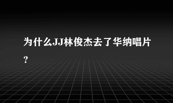 为什么JJ林俊杰去了华纳唱片？