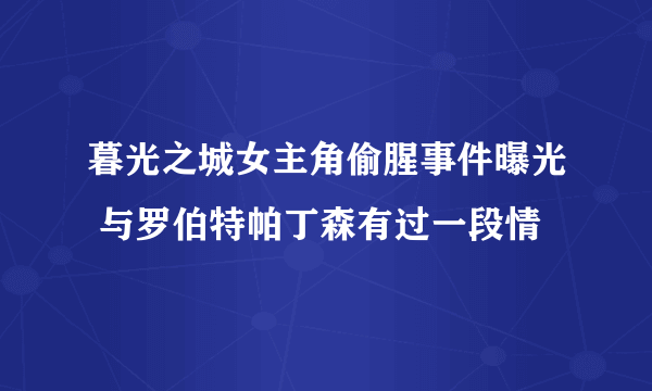 暮光之城女主角偷腥事件曝光 与罗伯特帕丁森有过一段情