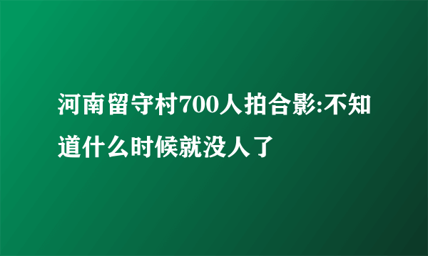 河南留守村700人拍合影:不知道什么时候就没人了