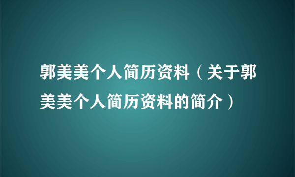 郭美美个人简历资料（关于郭美美个人简历资料的简介）