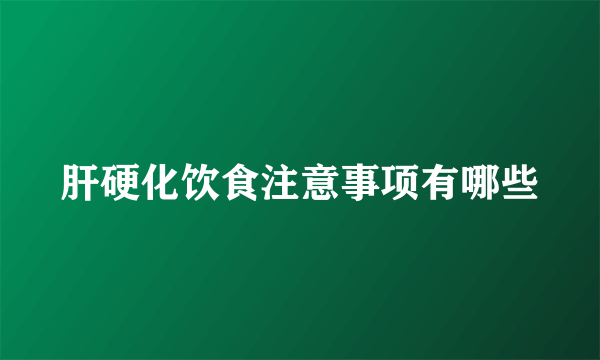 肝硬化饮食注意事项有哪些