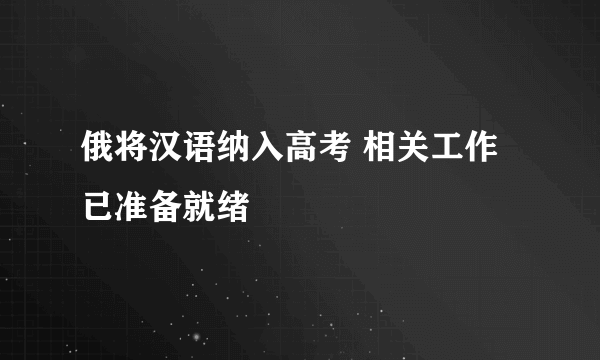 俄将汉语纳入高考 相关工作已准备就绪