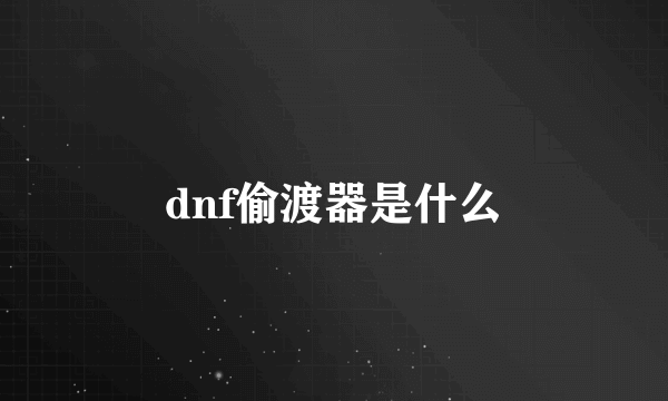 dnf偷渡器是什么