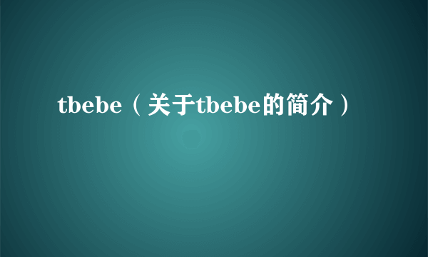 tbebe（关于tbebe的简介）