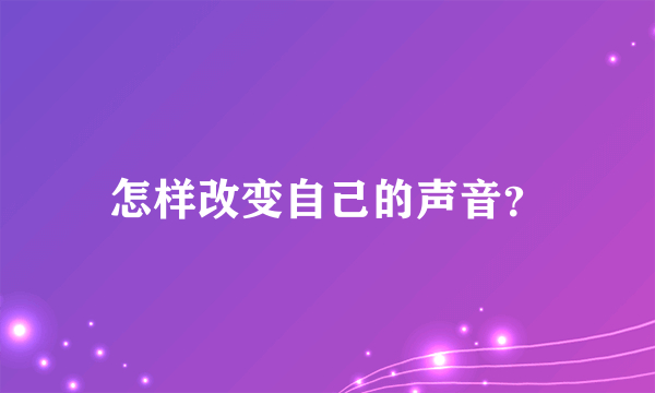 怎样改变自己的声音？