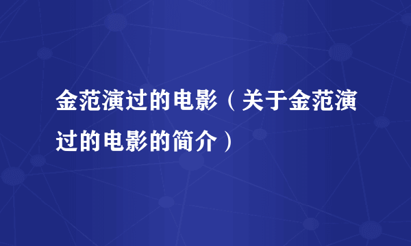 金范演过的电影（关于金范演过的电影的简介）