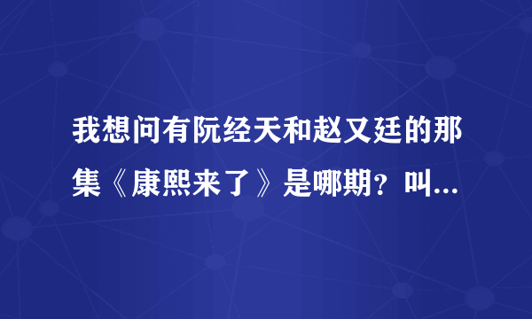 我想问有阮经天和赵又廷的那集《康熙来了》是哪期？叫什么名字？