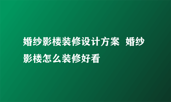 婚纱影楼装修设计方案  婚纱影楼怎么装修好看