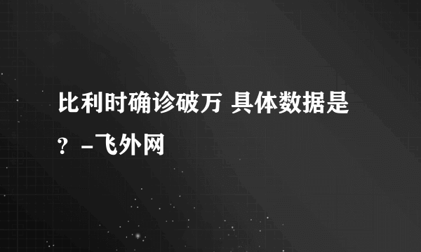 比利时确诊破万 具体数据是？-飞外网