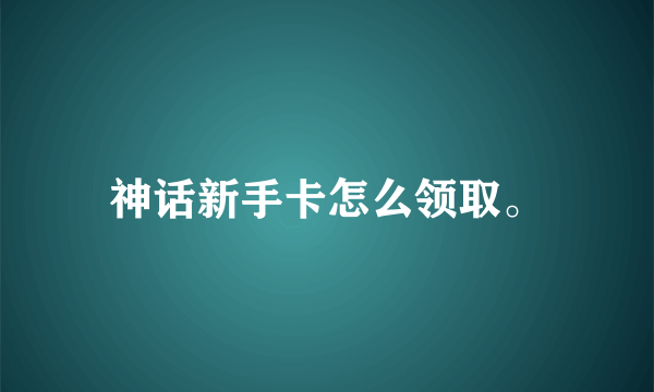 神话新手卡怎么领取。