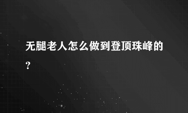 无腿老人怎么做到登顶珠峰的？