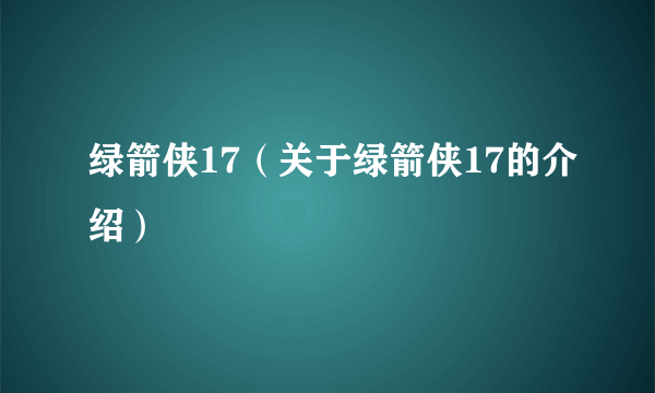 绿箭侠17（关于绿箭侠17的介绍）