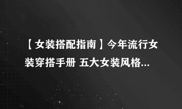 【女装搭配指南】今年流行女装穿搭手册 五大女装风格哪款是你的菜？