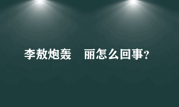 李敖炮轰髙丽怎么回事？