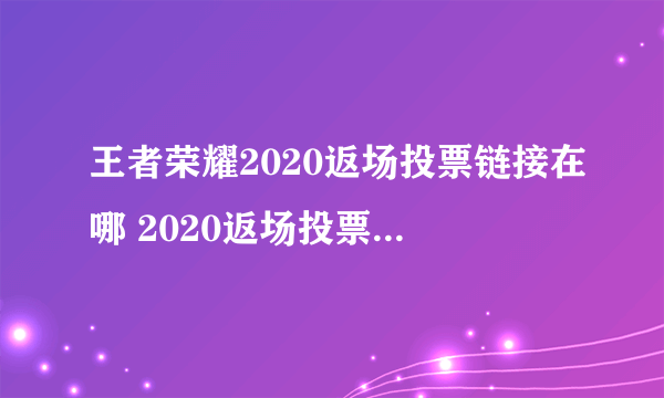 王者荣耀2020返场投票链接在哪 2020返场投票链接入口