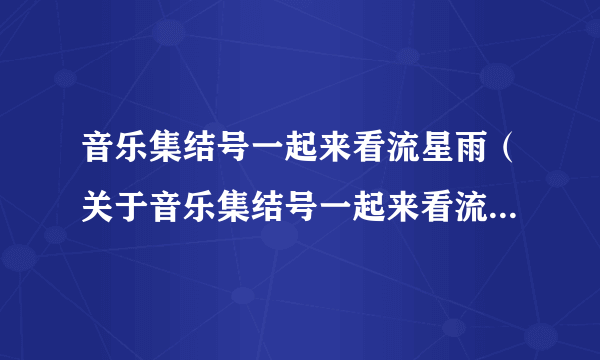 音乐集结号一起来看流星雨（关于音乐集结号一起来看流星雨的简介）